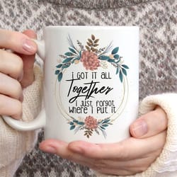 funny mugs for women - i got it all together i just forgot where i put it coffee mug, funny mug for her, gift idea for h