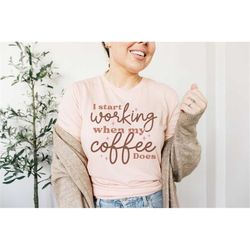 i start working when my coffee does shirt coffee shirt coffee lover shirt first coffee t-shirt gift for coffee lovers cu