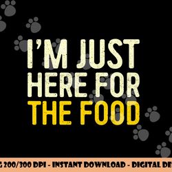 i m just here for the food png, sublimation thanksgiving dinner shirt png, sublimation copy