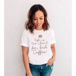 life is too short for bad coffee shirt iced coffee shirt first coffee t-shirt gift for coffee lovers trendy coffee shirt
