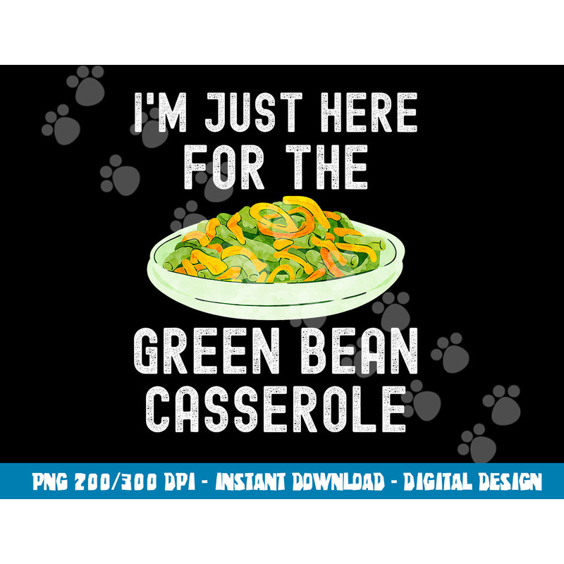 I m Just Here For The Green Bean Casserole Thanksgiving png, sublimation copy.jpg