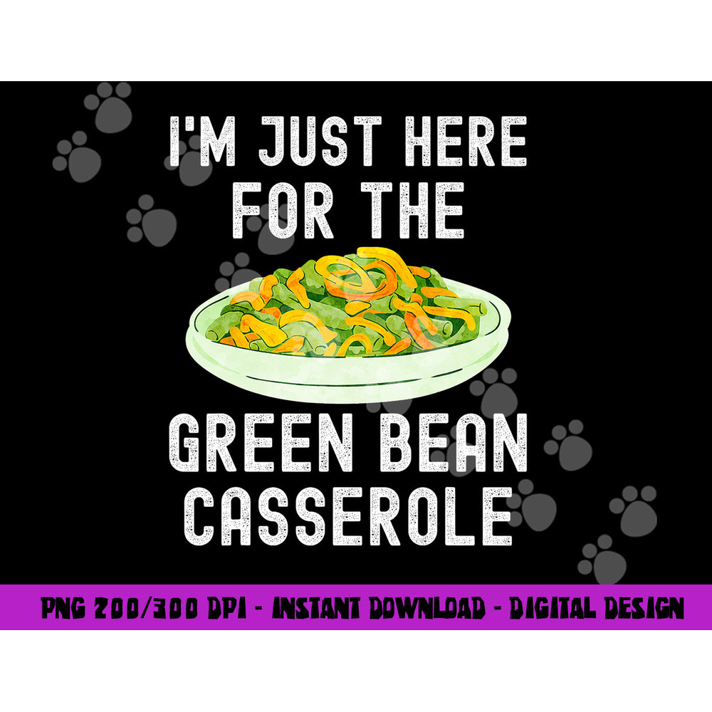 I m Just Here For The Green Bean Casserole Thanksgiving png, sublimation copy.jpg