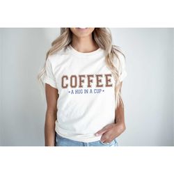 coffee a hug in a cup shirt coffee shirt coffee lover shirt coffee first shirt hug in a cup shirt trendy coffee shirt m9