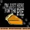 I m Just Here For The Pie - Funny Thanksgiving png, sublimation copy.jpg