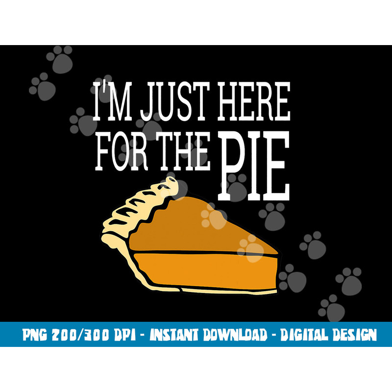 I m Just Here For The Pie - Funny Thanksgiving png, sublimation copy.jpg
