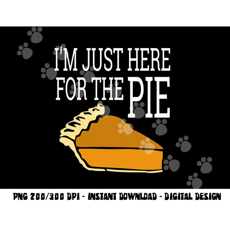 I m Just Here For The Pie - Funny Thanksgiving png, sublimation copy.jpg