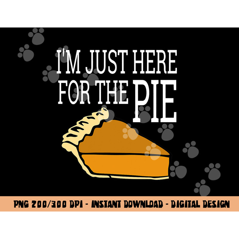 I m Just Here For The Pie - Funny Thanksgiving png, sublimation copy.jpg