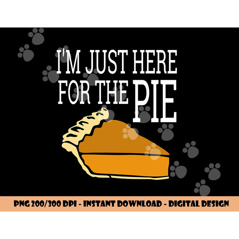 I m Just Here For The Pie - Funny Thanksgiving png, sublimation copy.jpg