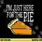 I m Just Here For The Pie - Funny Thanksgiving png, sublimation copy.jpg