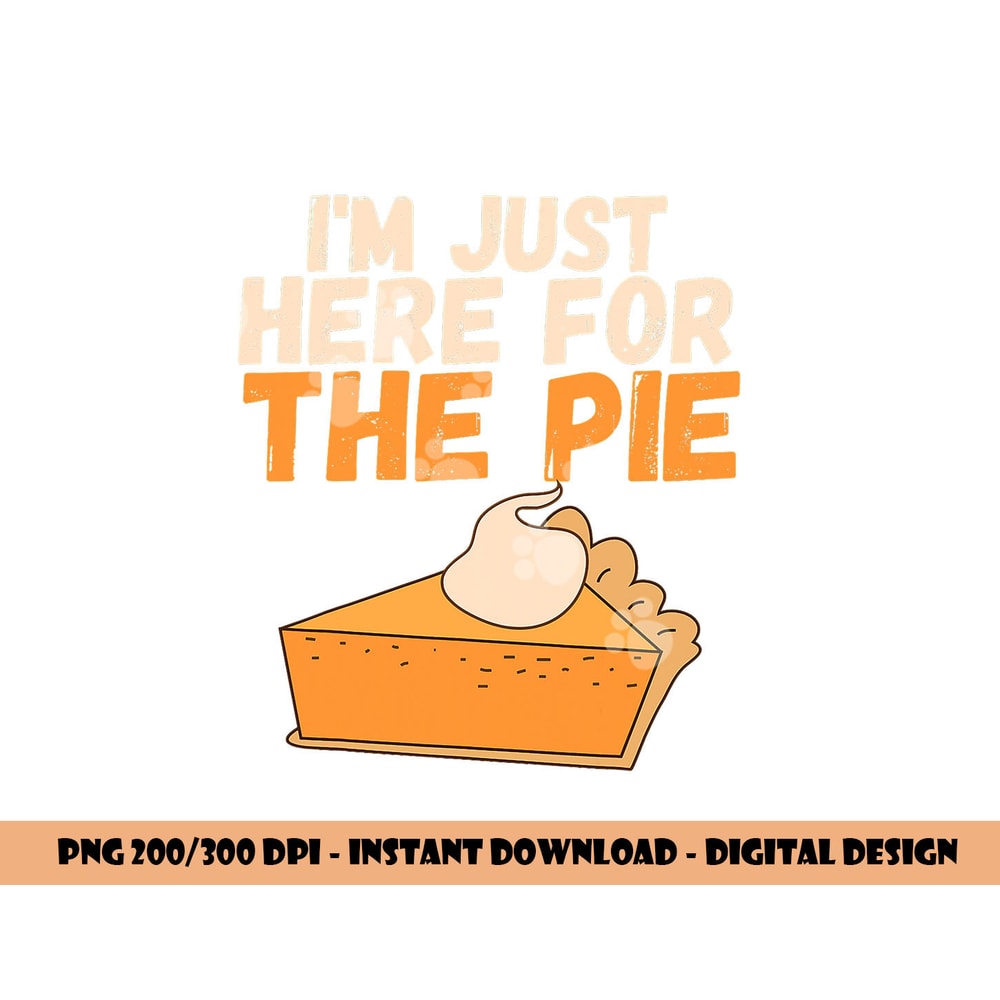 I m Just Here For The Pie Christmas Pumpkin Funny Turkey Day png, sublimation copy.jpg