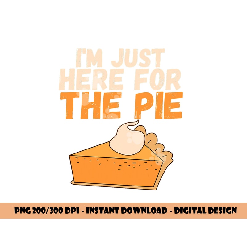 I m Just Here For The Pie Christmas Pumpkin Funny Turkey Day png, sublimation copy.jpg