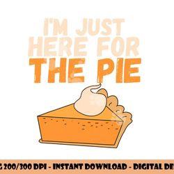 i m just here for the pie christmas pumpkin funny turkey day png, sublimation copy