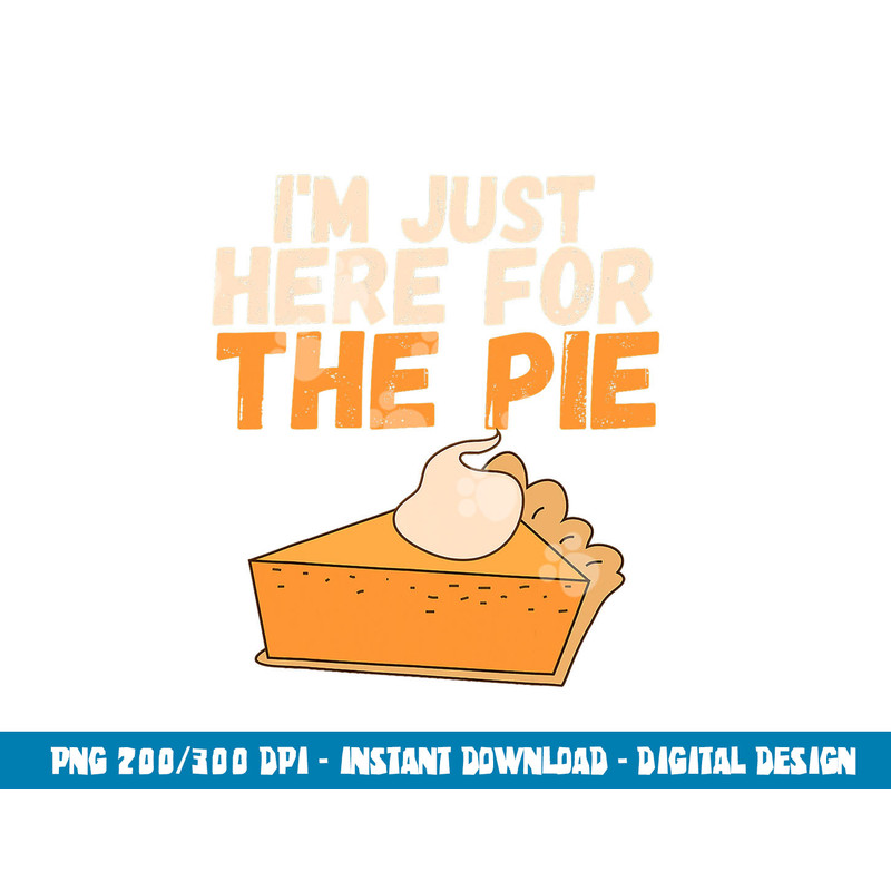 I m Just Here For The Pie Christmas Pumpkin Funny Turkey Day png, sublimation copy.jpg