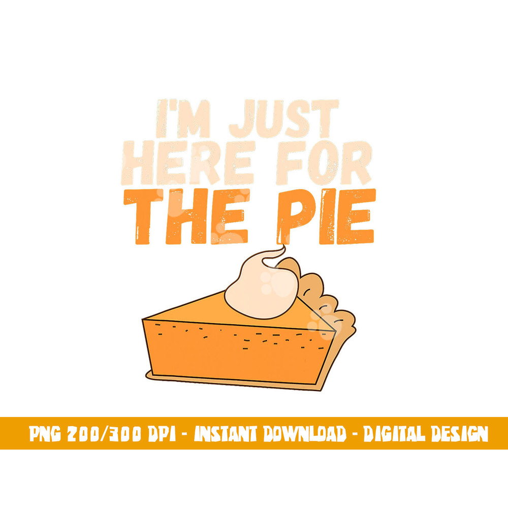 I m Just Here For The Pie Christmas Pumpkin Funny Turkey Day png, sublimation copy.jpg