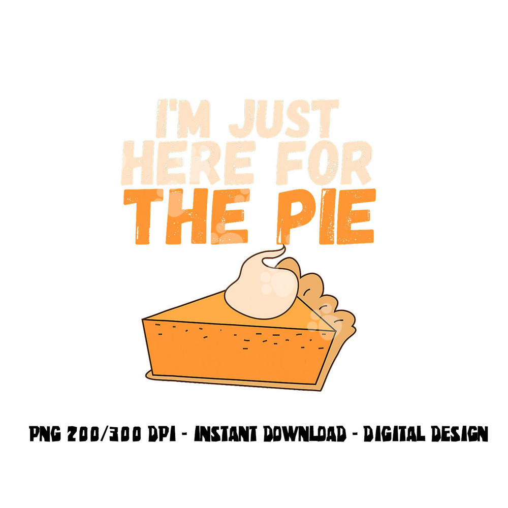 I m Just Here For The Pie Christmas Pumpkin Funny Turkey Day png, sublimation copy.jpg