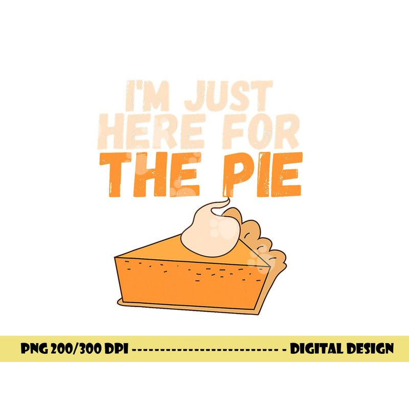 I m Just Here For The Pie Christmas Pumpkin Funny Turkey Day png, sublimation copy.jpg