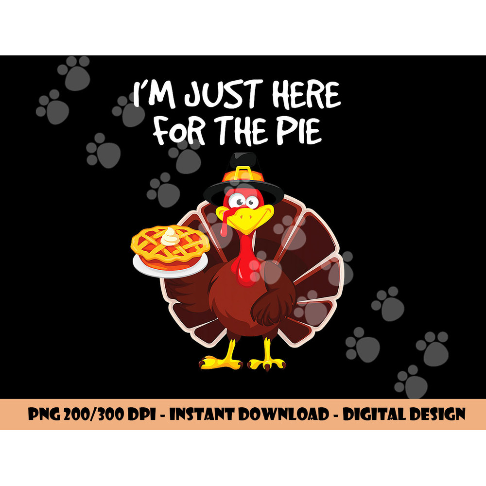 I m just here for the Pie Funny Thanksgiving Pumpkin Pie png, sublimation copy.jpg