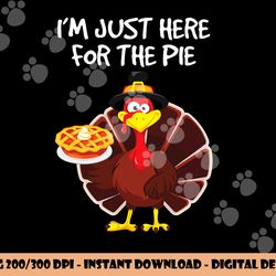i m just here for the pie funny thanksgiving pumpkin pie png, sublimation copy