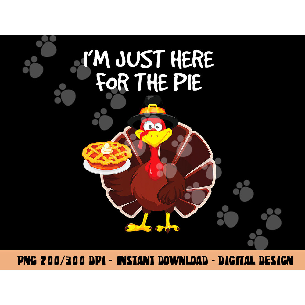 I m just here for the Pie Funny Thanksgiving Pumpkin Pie png, sublimation copy.jpg