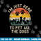 I m Just Here to Pet All the Dogs Pet Dog Lover png, sublimation copy.jpg