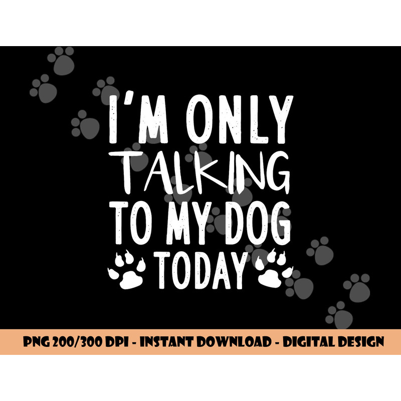 I m Only Talking To My Dog Today - Dog Pet Lovers png, sublimation copy.jpg
