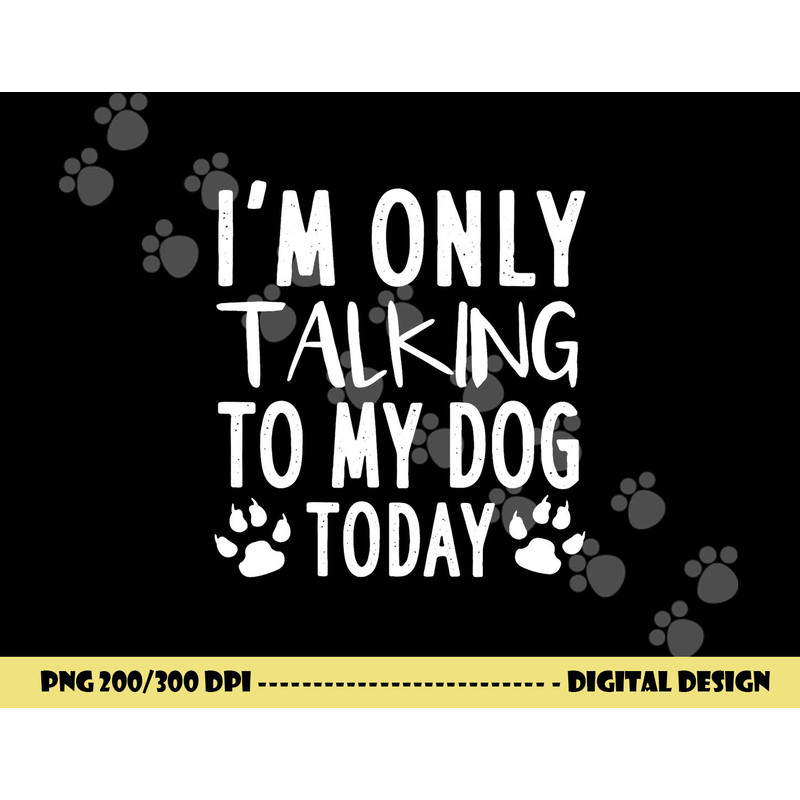 I m Only Talking To My Dog Today - Dog Pet Lovers png, sublimation copy.jpg