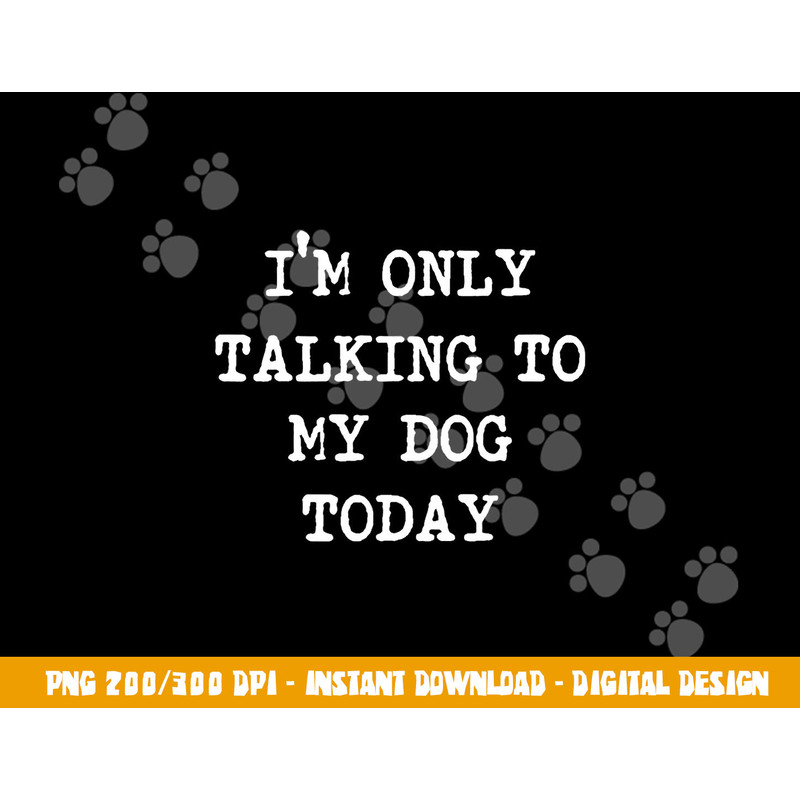 I m only Talking to My Dog Today png, sublimation copy.jpg