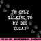 I m only Talking to My Dog Today png, sublimation copy.jpg