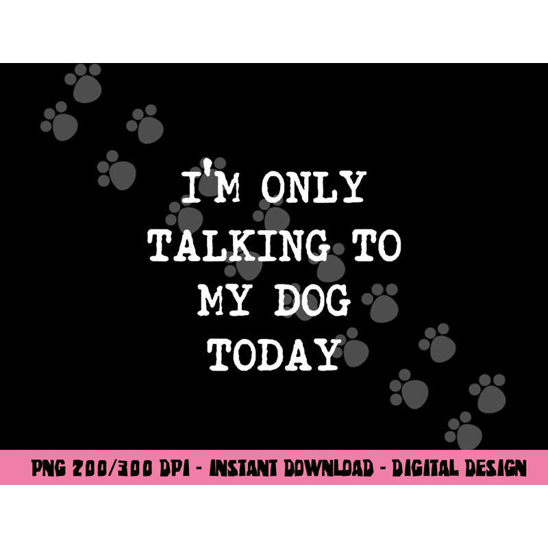 I m only Talking to My Dog Today png, sublimation copy.jpg