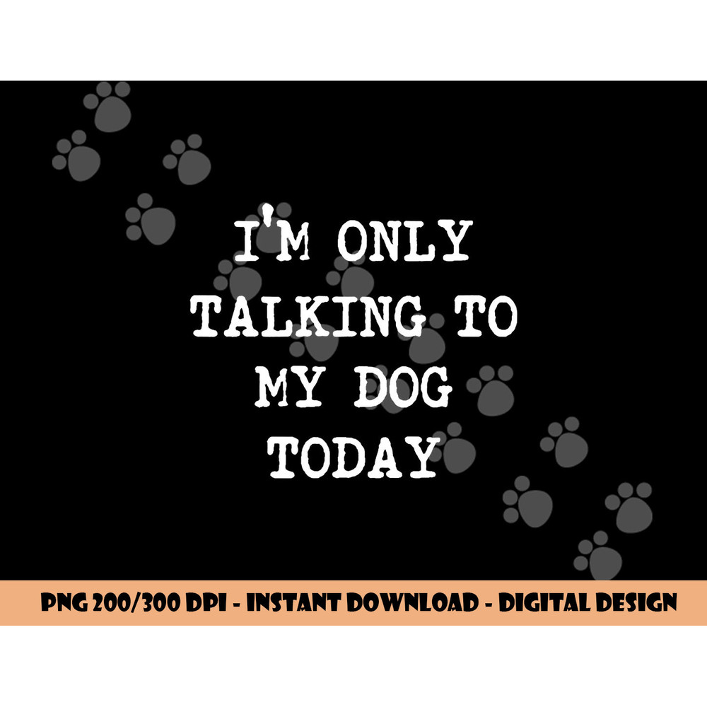 I m only Talking to My Dog Today png, sublimation copy.jpg