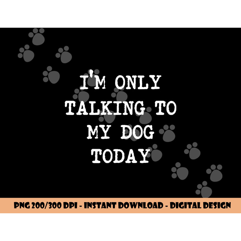 I m only Talking to My Dog Today png, sublimation copy.jpg