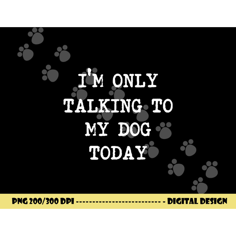 I m only Talking to My Dog Today png, sublimation copy.jpg