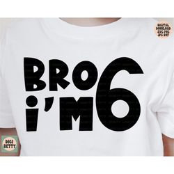bro i'm 6 svg, png, jpg, dxf, 6th birthday shirt svg design, 6 birthday, 6, six svg, boy birthday svg, birthday party, s