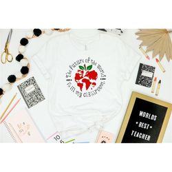 the future of the world is in my classroom , teacher appreciation, teacher shirts, gift for teacher, teacher gift, inspi