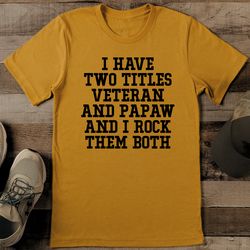 i have two titles veteran and papaw and i rock them both tee
