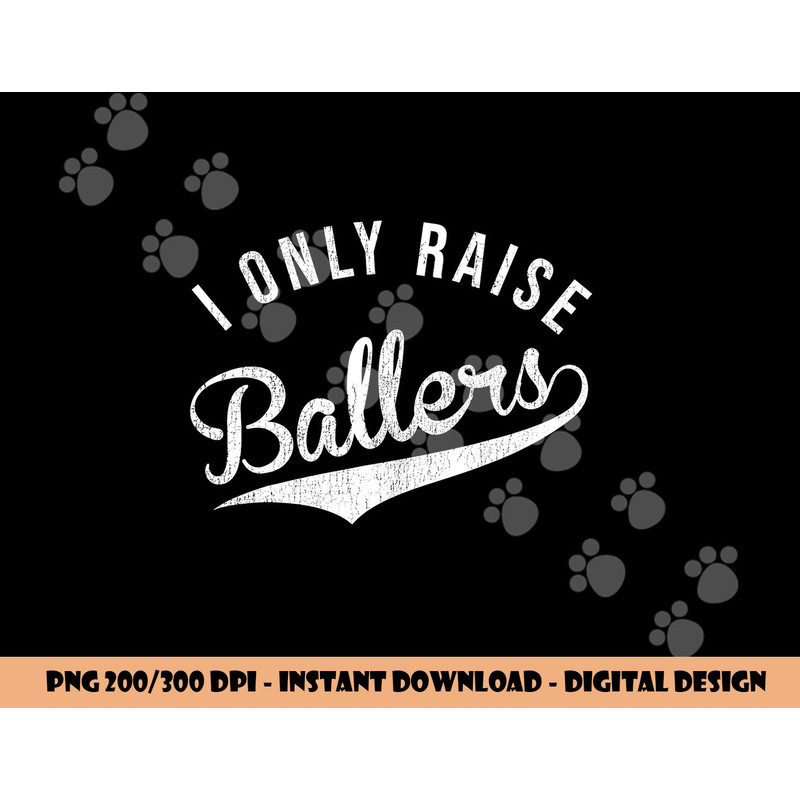 I Only Raise Ballers Baseball Football Basketball Soccer Mom png, sublimation copy.jpg
