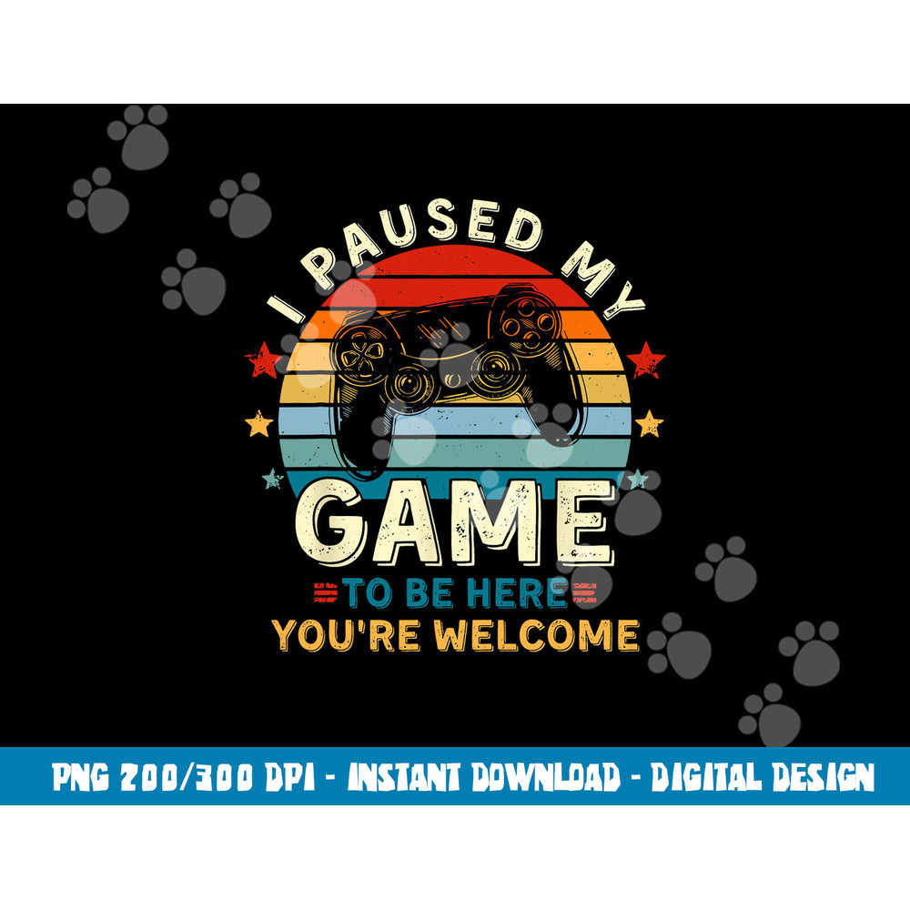 I Paused My Game To Be Here You re Welcome Gift Retro Gamer png, sublimation copy.jpg