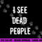 I See Dead People Funny Halloween png, sublimation For Gamers png, sublimation copy.jpg