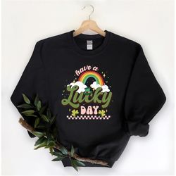 have a lucky day sweatshirt,lucky shirt,rainbow lucky shirt,shamrock tee,st patricks day shirt,st patricks day,st pattys