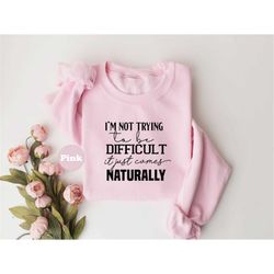 i'm not trying to be difficult it just comes naturally shirt, motivational tshirt, confidence sweatshirt, positive vibes