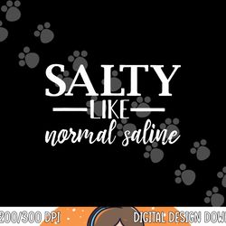salty like normal saline tshirt funny nurse gift tee png, sublimation copy