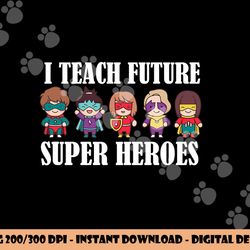 i teach future superheroes last day back to school teacher png, sublimation copy