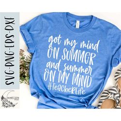 teacher svg, summer vacation svg, got my mind on summer shirt svg, funny teacher vacation svg, svg,png, eps, instant dow