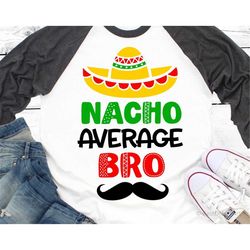 cinco de mayo svg, kids svg, nacho average bro, sombrero & moustache, fiesta svg, funny boy shirt svg cut files for cric