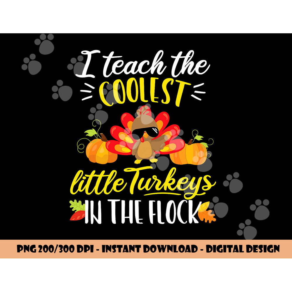 I Teach The Coolest Turkeys The Flock Thanksgiving Teacher png, sublimation copy.jpg