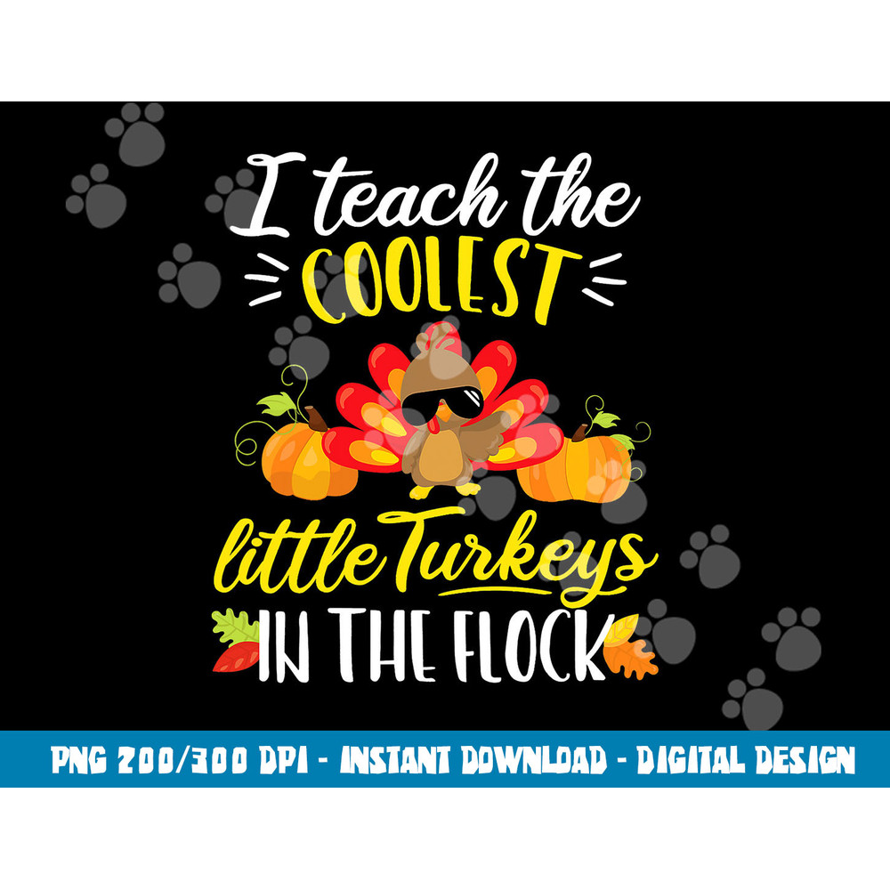 I Teach The Coolest Turkeys The Flock Thanksgiving Teacher png, sublimation copy.jpg