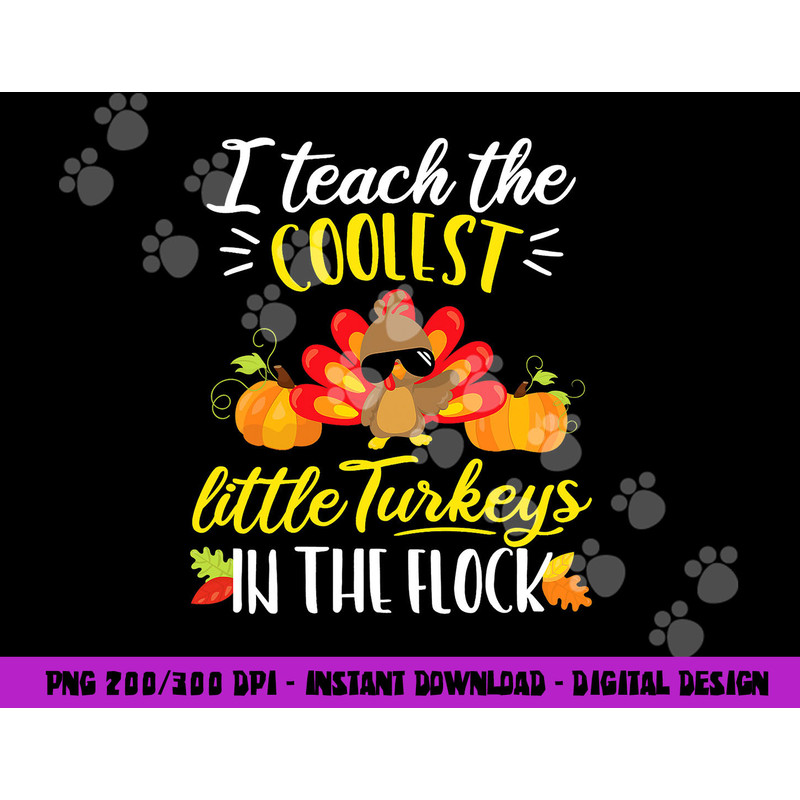 I Teach The Coolest Turkeys The Flock Thanksgiving Teacher png, sublimation copy.jpg