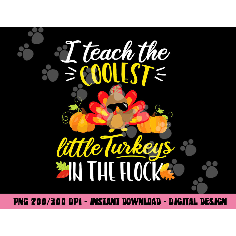 I Teach The Coolest Turkeys The Flock Thanksgiving Teacher png, sublimation copy.jpg