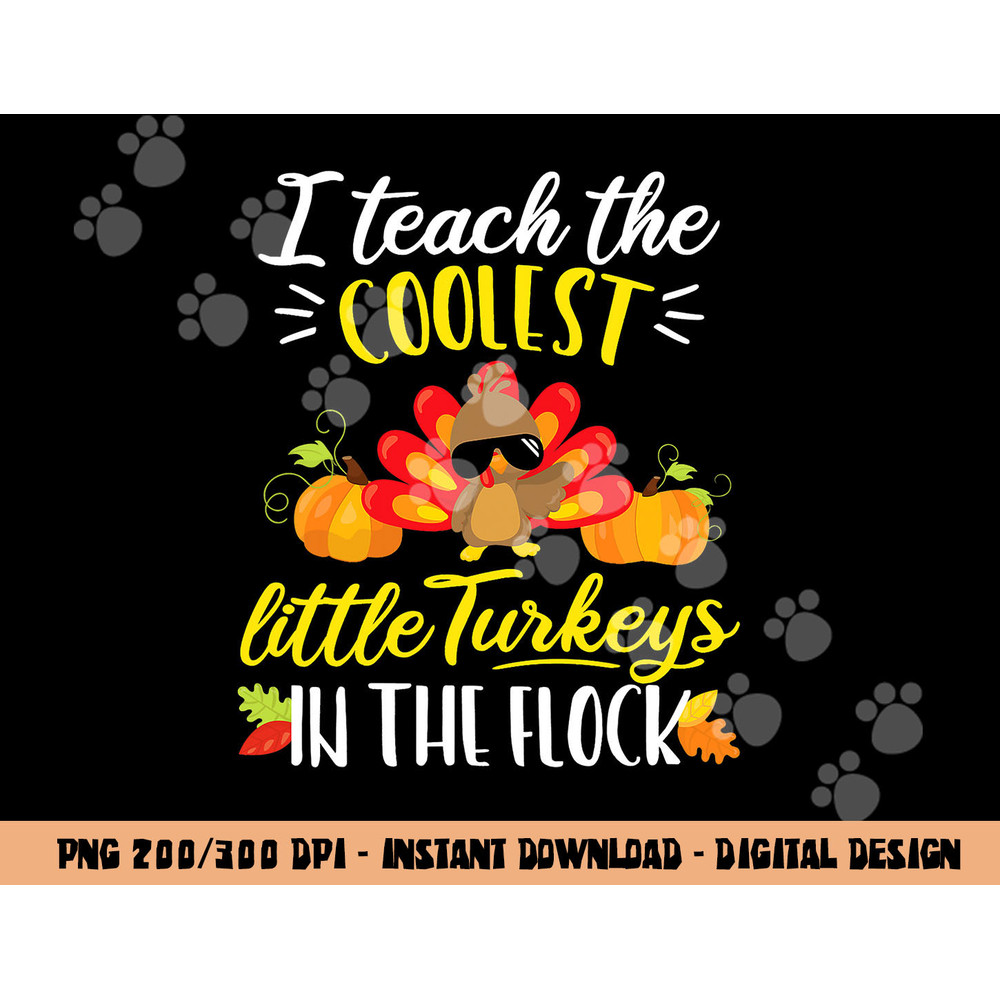 I Teach The Coolest Turkeys The Flock Thanksgiving Teacher png, sublimation copy.jpg