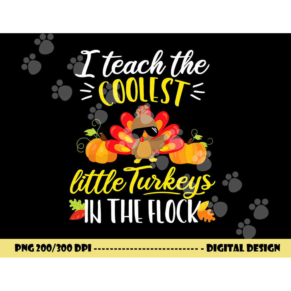 I Teach The Coolest Turkeys The Flock Thanksgiving Teacher png, sublimation copy.jpg